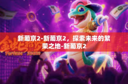 新葡京2-新葡京2，探索未来的繁荣之地-新葡京2