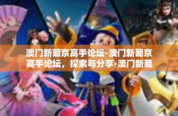 澳门新葡京高手论坛-澳门新葡京高手论坛，探索与分享-澳门新葡京高手论坛