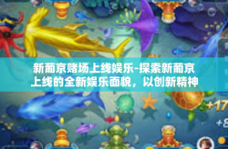 新葡京赌场上线娱乐-探索新葡京上线的全新娱乐面貌，以创新精神融入新型赌文化』新葡京赌场上线娱乐