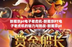 新葡京pt电子老虎机-新葡京PT电子老虎机的魅力与挑战-新葡京pt电子老虎机