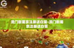 澳门新葡京注册送白菜-澳门新葡京注册送白菜