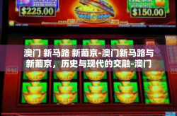 澳门 新马路 新葡京-澳门新马路与新葡京，历史与现代的交融-澳门 新马路 新葡京