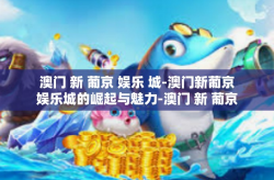 澳门 新 葡京 娱乐 城-澳门新葡京娱乐城的崛起与魅力-澳门 新 葡京 娱乐 城