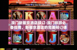 澳门新葡京酒店预订-澳门旅游必备指南，新葡京酒店的完美预订体验-澳门新葡京酒店预订