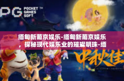 缅甸新葡京娱乐-缅甸新葡京娱乐，探秘现代娱乐业的璀璨明珠-缅甸新葡京娱乐