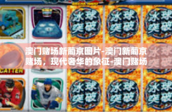 澳门赌场新葡京图片-澳门新葡京赌场，现代奢华的象征-澳门赌场新葡京图片