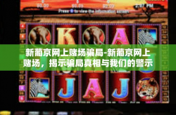 新葡京网上赌场骗局-新葡京网上赌场，揭示骗局真相与我们的警示呼唤-新葡京网上赌场骗局