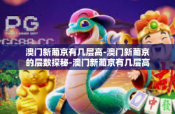 澳门新葡京有几层高-澳门新葡京的层数探秘-澳门新葡京有几层高