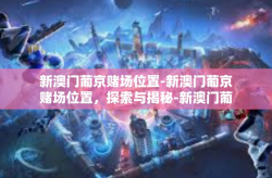 新澳门葡京赌场位置-新澳门葡京赌场位置，探索与揭秘-新澳门葡京赌场位置