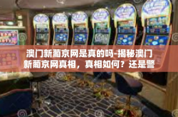 澳门新葡京网是真的吗-揭秘澳门新葡京网真相，真相如何？还是警惕风险为上！澳门新葡京网是真的吗