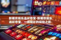 新葡京娱乐连环夺宝-新葡京娱乐连环夺宝，一场精彩的探险之旅-新葡京娱乐连环夺宝