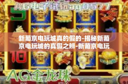 新葡京电玩城真的假的-揭秘新葡京电玩城的真假之辨-新葡京电玩城真的假的