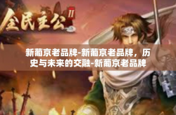 新葡京老品牌-新葡京老品牌，历史与未来的交融-新葡京老品牌