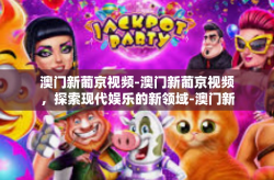 澳门新葡京视频-澳门新葡京视频，探索现代娱乐的新领域-澳门新葡京视频