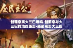 新葡京离大三巴远吗-新葡京与大三巴的地理距离-新葡京离大三巴远吗