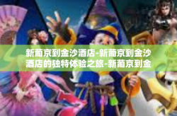 新葡京到金沙酒店-新葡京到金沙酒店的独特体验之旅-新葡京到金沙酒店