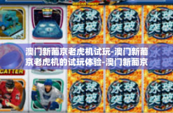 澳门新葡京老虎机试玩-澳门新葡京老虎机的试玩体验-澳门新葡京老虎机试玩