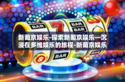 新葡京娱乐-探索新葡京娱乐—沉浸在多维娱乐的旅程-新葡京娱乐