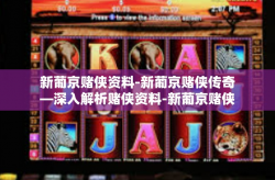 新葡京赌侠资料-新葡京赌侠传奇—深入解析赌侠资料-新葡京赌侠资料