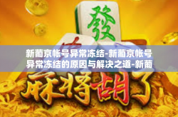 新葡京帐号异常冻结-新葡京帐号异常冻结的原因与解决之道-新葡京帐号异常冻结