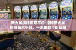 新火星棋牌葡京平台-探秘新火星棋牌葡京平台，一流体验与创新服务的融合-新火星棋牌葡京平台