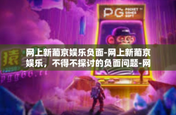 网上新葡京娱乐负面-网上新葡京娱乐，不得不探讨的负面问题-网上新葡京娱乐负面