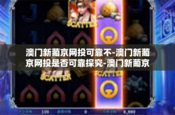 澳门新葡京网投可靠不-澳门新葡京网投是否可靠探究-澳门新葡京网投可靠不