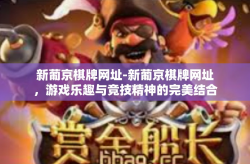 新葡京棋牌网址-新葡京棋牌网址，游戏乐趣与竞技精神的完美结合-新葡京棋牌网址