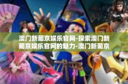澳门新葡京娱乐官网-探索澳门新葡京娱乐官网的魅力-澳门新葡京娱乐官网