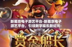 新葡京电子游艺平台-新葡京电子游艺平台，引领数字娱乐新纪元-新葡京电子游艺平台