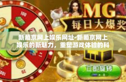 新葡京网上娱乐网址-新葡京网上娱乐的新魅力，重塑游戏体验的科技之选-新葡京网上娱乐网址