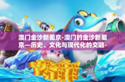 澳门金沙新葡京-澳门的金沙新葡京—历史、文化与现代化的交融-澳门金沙新葡京