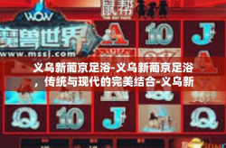 义乌新葡京足浴-义乌新葡京足浴，传统与现代的完美结合-义乌新葡京足浴