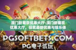 澳门新葡京优惠大厅-澳门新葡京优惠大厅，探索最新优惠与娱乐体验-澳门新葡京优惠大厅