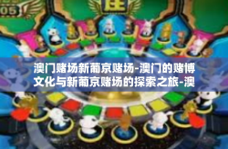 澳门赌场新葡京赌场-澳门的赌博文化与新葡京赌场的探索之旅-澳门赌场新葡京赌场