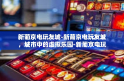 新葡京电玩友城-新葡京电玩友城，城市中的虚拟乐园-新葡京电玩友城