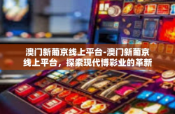 澳门新葡京线上平台-澳门新葡京线上平台，探索现代博彩业的革新之路-澳门新葡京线上平台