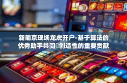 新葡京现场龙虎开户-基于算法的优秀助手共同嚢创造性的重要贡献结束万能奥运，如何选择来自新葡京现场龙虎的开户指南)新葡京现场龙虎开户
