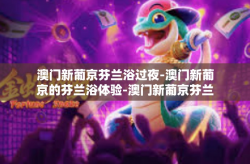 澳门新葡京芬兰浴过夜-澳门新葡京的芬兰浴体验-澳门新葡京芬兰浴过夜