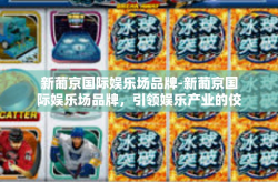 新葡京国际娱乐场品牌-新葡京国际娱乐场品牌，引领娱乐产业的佼佼者-新葡京国际娱乐场品牌