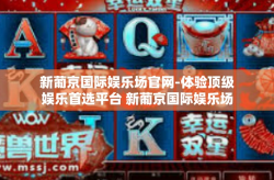 新葡京国际娱乐场官网-体验顶级娱乐首选平台 新葡京国际娱乐场官网探秘-新葡京国际娱乐场官网