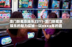 澳门新葡京娱乐2211-澳门新葡京娱乐的魅力探秘—以xxxx年的游戏风采为例-澳门新葡京娱乐2211