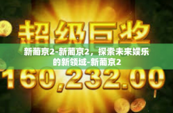 新葡京2-新葡京2，探索未来娱乐的新领域-新葡京2