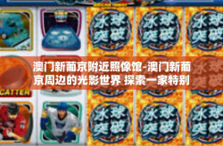 澳门新葡京附近照像馆-澳门新葡京周边的光影世界 探索一家特别的照像馆-澳门新葡京附近照像馆