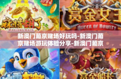 新澳门葡京赌场好玩吗-新澳门葡京赌场游玩体验分享-新澳门葡京赌场好玩吗