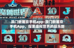 澳门新葡京手机app-澳门新葡京手机App，探索虚拟世界的娱乐新纪元-澳门新葡京手机app
