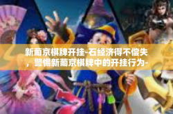 新葡京棋牌开挂-石经济得不偿失，警惕新葡京棋牌中的开挂行为-新葡京棋牌开挂