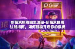 新葡京棋牌哪里注册-新葡京棋牌注册指南，如何轻松开启你的棋牌世界之旅？新葡京棋牌哪里注册