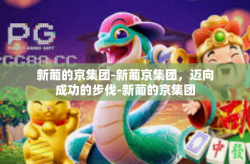 新葡的京集团-新葡京集团，迈向成功的步伐-新葡的京集团