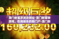 澳门新葡京游戏网址-澳门新葡京游戏，在线娱乐的新门户-澳门新葡京游戏网址
